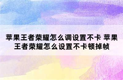 苹果王者荣耀怎么调设置不卡 苹果王者荣耀怎么设置不卡顿掉帧